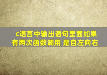 c语言中输出语句里面如果有两次函数调用 是自左向右